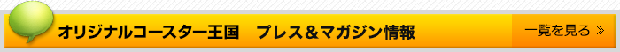 オリジナルコースター王国　プレス＆マガジン情報一覧